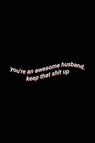 you're an awesome husband. keep that shit up