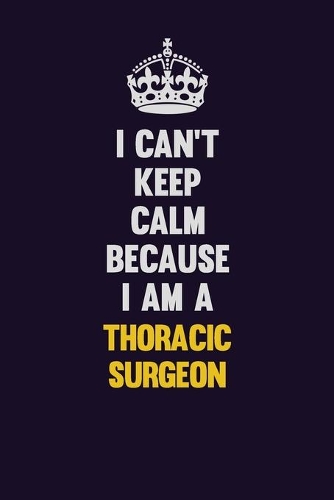 I Can't Keep Calm Because I Am A Thoracic surgeon