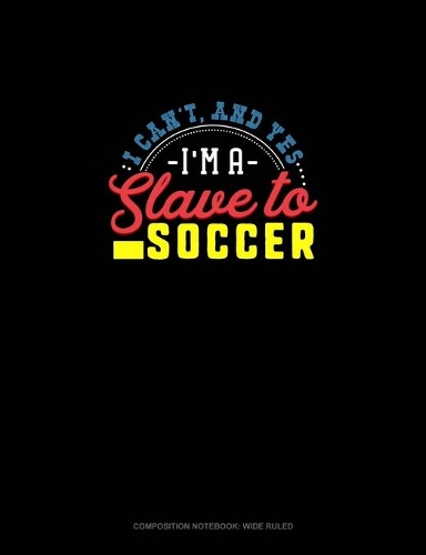 I Can't, And Yes I Am A Slave To Soccer