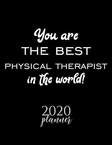 You Are The Best Physical Therapist In The World! 2020 Planner: Nice 2020 Calendar for Physical Therapist - Christmas Gift Idea for Physical Therapist - Physical Therapist Journal for 2020 - 120 pages 8.5x11 inch