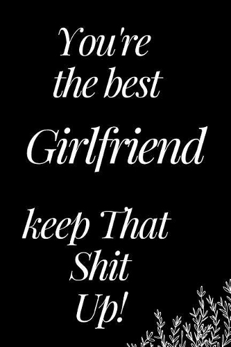 You Are the Best Girlfriend, Keep That Shit Up!