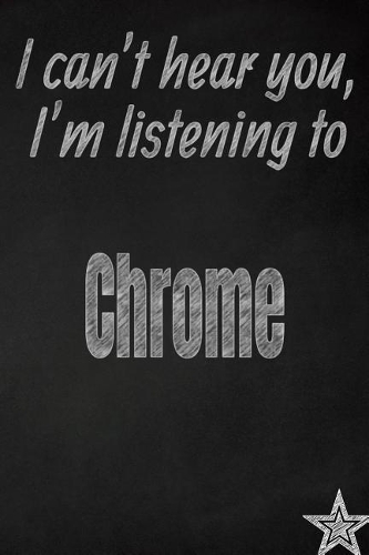 I Can't Hear You, I'm Listening to Chrome Creative Writing Lined Journal