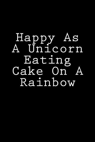 Happy As A Unicorn Eating Cake On A Rainbow