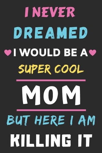 I Never Dreamed I Would Be A Super Cool Mom But Here I am Killing It