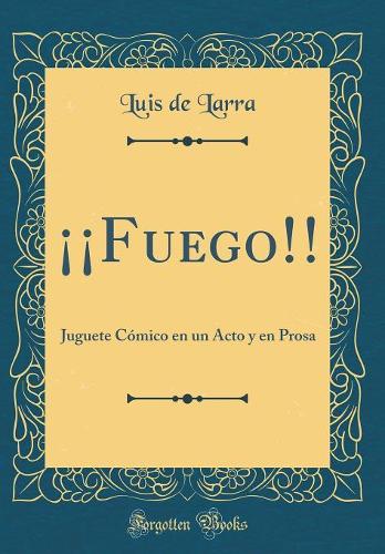¡¡Fuego!!: Juguete Cómico en un Acto y en Prosa (Classic Reprint)