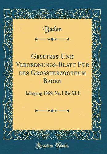 Gesetzes-Und Verordnungs-Blatt Für des Grossherzogthum Baden: Jahrgang 1869; Nr. I Bis XLI (Classic Reprint)