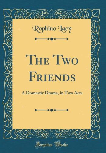 The Two Friends: A Domestic Drama, in Two Acts (Classic Reprint)