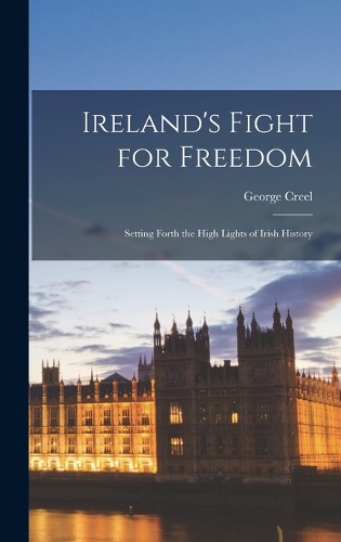 Ireland's Fight for Freedom: Setting Forth the High Lights of Irish History