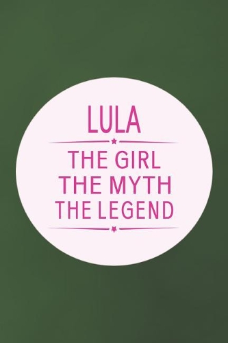 Lula the Girl the Myth the Legend: First Name Funny Sayings Personalized Customized Names Gift Birthday Girl Women Mother's Day Notebook Journal