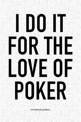 I Do It For The Love Of Poker: A 6x9 Inch Softcover Matte Blank Notebook Diary With 120 Lined Pages For Card Game Lovers