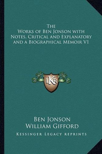 The Works of Ben Jonson with Notes, Critical and Explanatory and a Biographical Memoir V1
