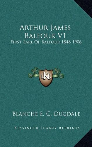 Arthur James Balfour V1: First Earl Of Balfour 1848-1906(English)