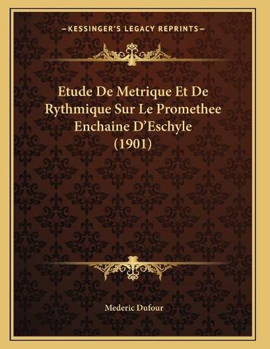 Etude De Metrique Et De Rythmique Sur Le Promethee Enchaine D'Eschyle (1901): (French)
