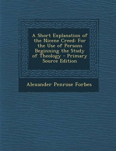 A Short Explanation of the Nicene Creed: For the Use of Persons Beginning the Study of Theology(English)