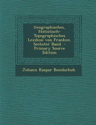 Geographisches, Statistisch-Topographisches Lexikon von Franken. Sechster Band.