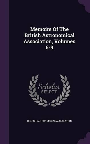 Memoirs of the British Astronomical Association, Volumes 6-9