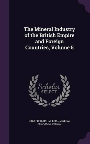 The Mineral Industry of the British Empire and Foreign Countries, Volume 5