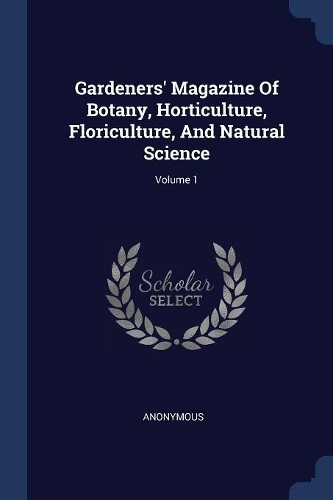Gardeners' Magazine Of Botany, Horticulture, Floriculture, And Natural Science; Volume 1