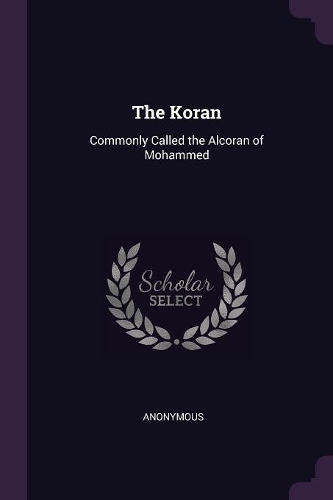 Koran: Commonly Called the Alcoran of Mohammed