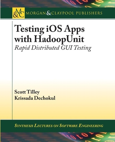Testing iOS Apps with HadoopUnit: Rapid Distributed GUI Testing(Synthesis Lectures on Software Engineering)