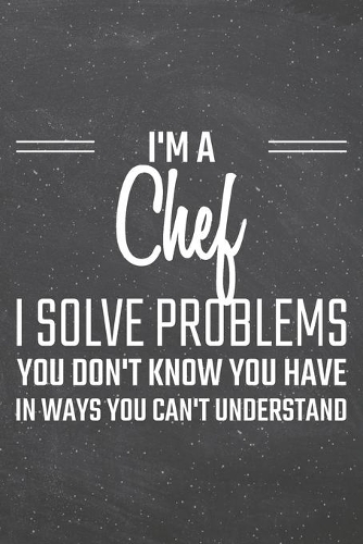 I'm a Chef I Solve Problems You Don't Know You Have