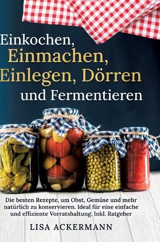 Einkochen, Einmachen, Einlegen, Dörren und Fermentieren: Die besten Rezepte, um Obst, Gemüse und mehr natürlich zu konservieren. Ideal für eine einfache und effiziente Vorratshaltung. Inkl. Ratgeber