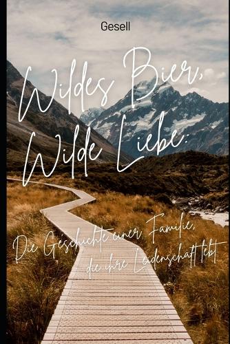 Wildes Bier, Wilde Liebe: Die Geschichte einer Familie, die ihre Leidenschaft lebt
