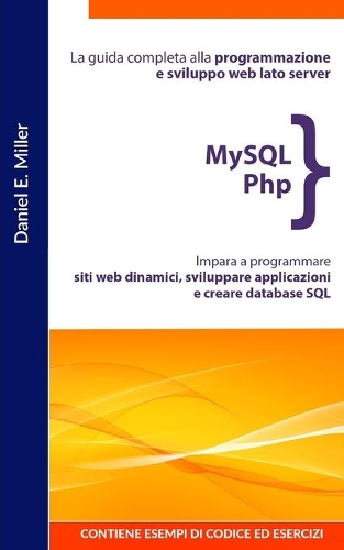 MySQL PHP: La guida completa alla programmazione e sviluppo web lato server. Impara a programmare siti web dinamici, sviluppare applicazioni e creare database 