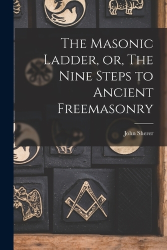 Masonic Ladder, or, The Nine Steps to Ancient Freemasonry