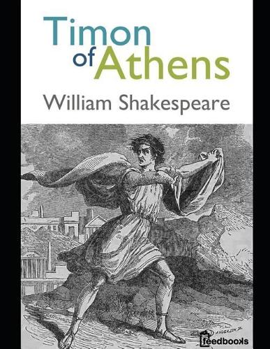 Timon of Athens: An Extraordinary story of Fiction Drama By William Shakespeare (Annotated)