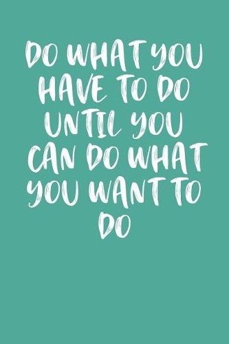 Do What You Have to Do Until You Can Do What You Want to Do
