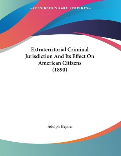 Extraterritorial Criminal Jurisdiction And Its Effect On American Citizens (1890)