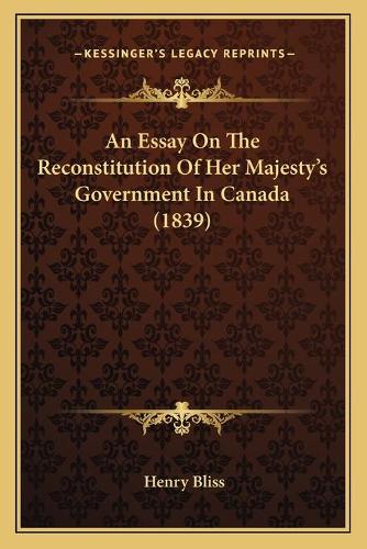 An Essay On The Reconstitution Of Her Majesty's Government In Canada (1839)