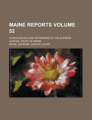 Maine Reports; Cases Argued and Determined in the Supreme Judicial Court of Maine Volume 52: (English)