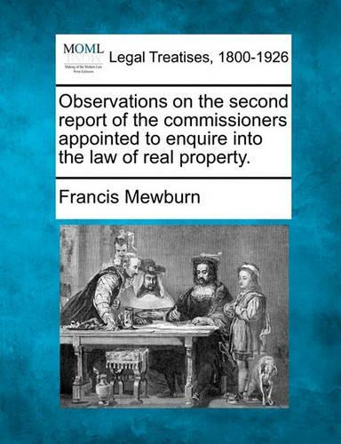 Observations on the Second Report of the Commissioners Appointed to Enquire Into the Law of Real Property.: (English)