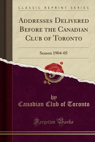Addresses Delivered Before the Canadian Club of Toronto