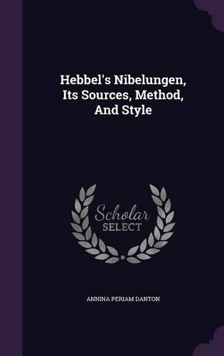 Hebbel's Nibelungen, Its Sources, Method, And Style