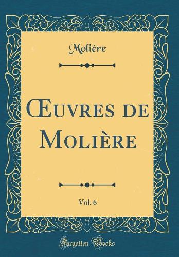 Oeuvres de Molière, Vol. 6 (Classic Reprint)