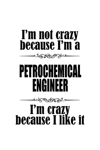 I'm Not Crazy Because I'm A Petrochemical Engineer I'm Crazy Because I like It