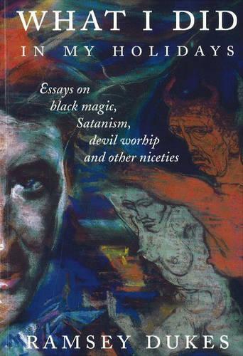 What I Did in My Holidays: Essays on Black Magic, Satanism, Devil Worship and Other Niceties