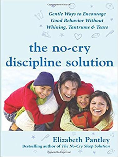 The No-Cry Discipline Solution: Gentle Ways to Encourage Good Behavior Without Whining, Tantrums, and Tears