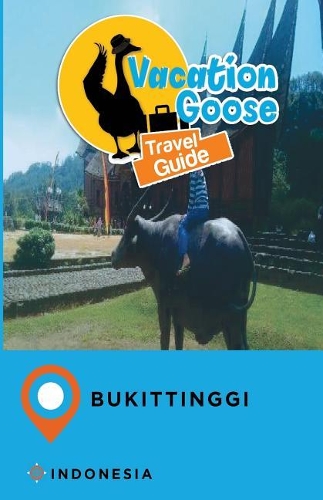 Vacation Goose Travel Guide Bukittinggi Indonesia