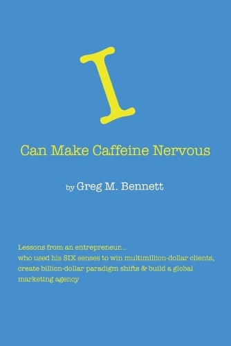 I Can Make Caffeine Nervous: Lessons from an entrepreneur who used his SIX senses to win multimillion-dollar clients, create billion-dollar paradigm shifts & build a global mark