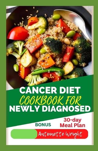 Cancer Diet Cookbook for Newly Diagnosed: Delicious, Nourishing Recipes for Treatment And Recovery