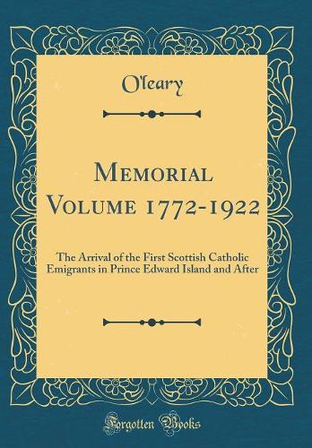 Memorial Volume 1772-1922: The Arrival of the First Scottish Catholic Emigrants in Prince Edward Island and After (Classic Reprint)