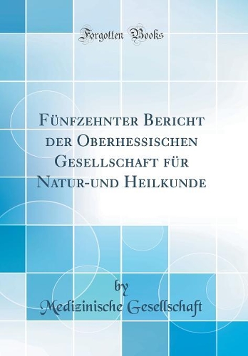 Fünfzehnter Bericht Der Oberhessischen Gesellschaft Für Natur-Und Heilkunde (Classic Reprint)