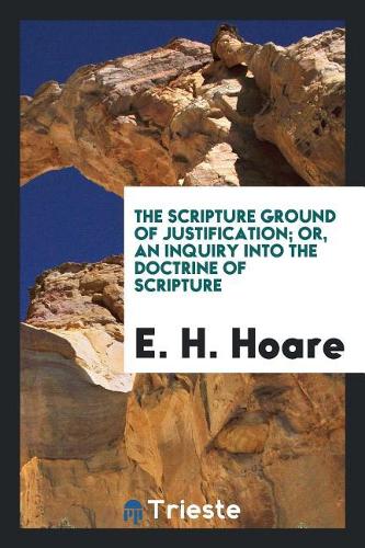 The Scripture Ground of Justification; Or, an Inquiry Into the Doctrine of Scripture