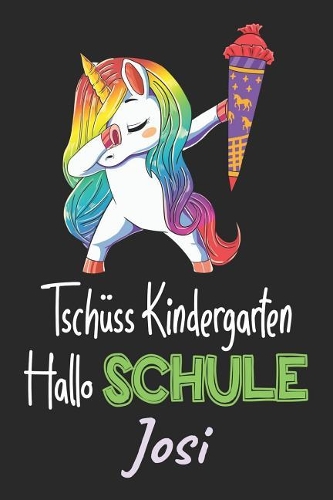Tschüss Kindergarten - Hallo Schule - Josi: Individuelles personalisiertes Mädchen Namen blanko Regenbogen Dabbing Einhorn Notizbuch. Liniert leere Seiten. Lustiges Einschulungs Geschenk Mädch
