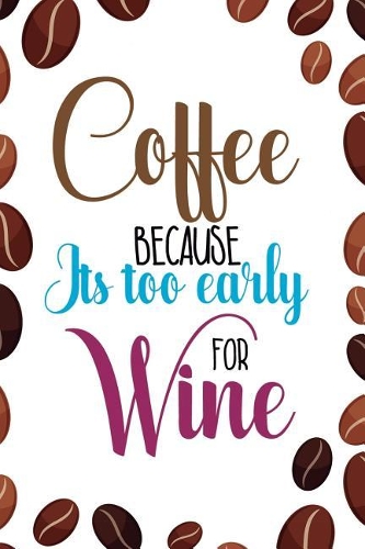 Coffee Because Its Too Early For Wine