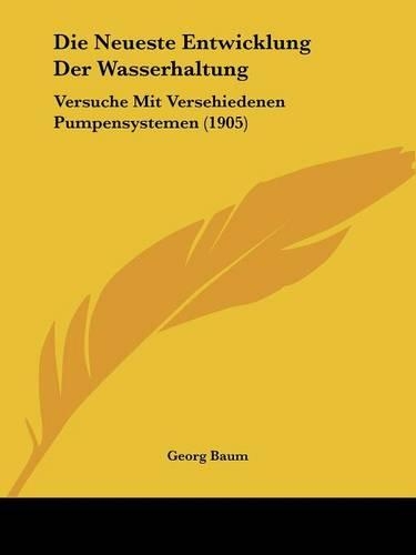 Die Neueste Entwicklung Der Wasserhaltung: Versuche Mit Versehiedenen Pumpensystemen (1905)(German)